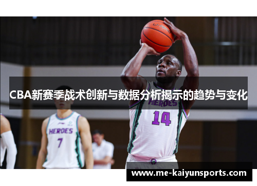 CBA新赛季战术创新与数据分析揭示的趋势与变化 CBA新赛季战术创新与数据分析揭示的趋势与变化