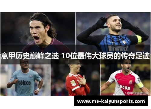 意甲历史巅峰之选 10位最伟大球员的传奇足迹 意甲历史巅峰之选 10位最伟大球员的传奇足迹