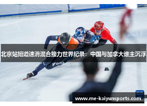 北京站短道速滑混合接力世界纪录:中国与加拿大谁主沉浮 北京站短道速滑混合接力世界纪录:中国与加拿大谁主沉浮