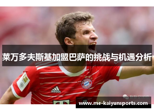 莱万多夫斯基加盟巴萨的挑战与机遇分析 莱万多夫斯基加盟巴萨的挑战与机遇分析