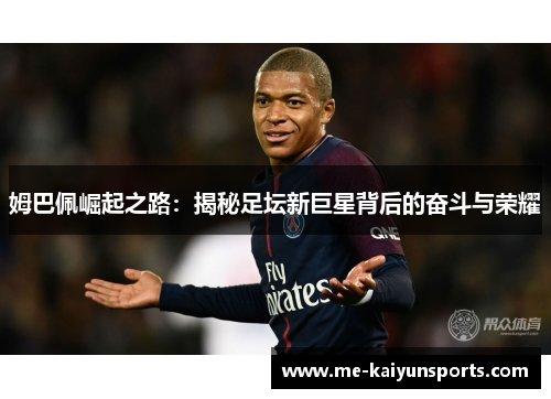 姆巴佩崛起之路:揭秘足坛新巨星背后的奋斗与荣耀 姆巴佩崛起之路:揭秘足坛新巨星背后的奋斗与荣耀