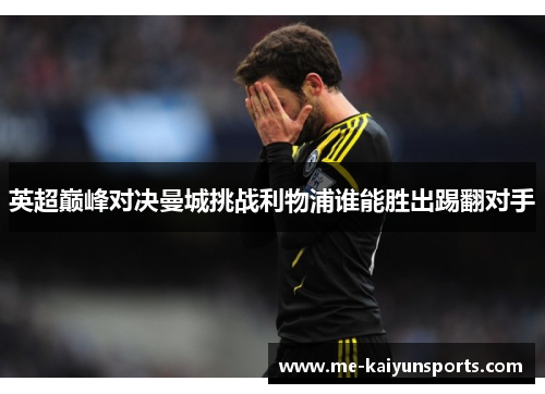 英超巅峰对决曼城挑战利物浦谁能胜出踢翻对手 英超巅峰对决曼城挑战利物浦谁能胜出踢翻对手
