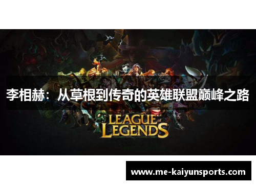 李相赫:从草根到传奇的英雄联盟巅峰之路 李相赫:从草根到传奇的英雄联盟巅峰之路