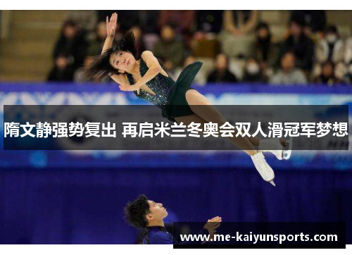 隋文静强势复出 再启米兰冬奥会双人滑冠军梦想 隋文静强势复出 再启米兰冬奥会双人滑冠军梦想