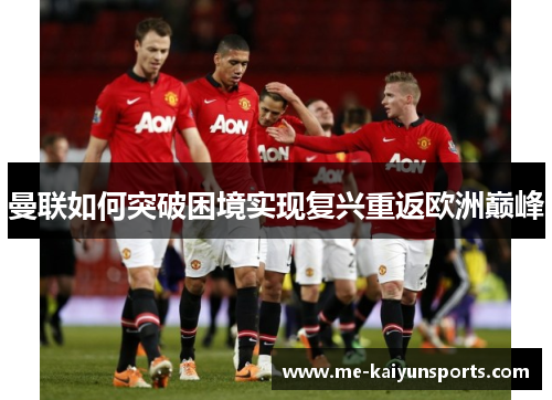 曼联如何突破困境实现复兴重返欧洲巅峰 曼联如何突破困境实现复兴重返欧洲巅峰