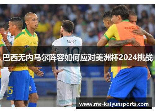 巴西无内马尔阵容如何应对美洲杯2024挑战 巴西无内马尔阵容如何应对美洲杯2024挑战