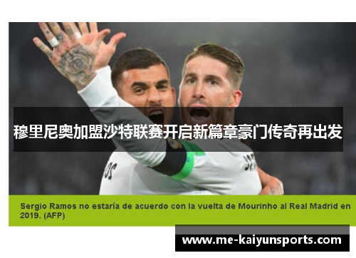 穆里尼奥加盟沙特联赛开启新篇章豪门传奇再出发 穆里尼奥加盟沙特联赛开启新篇章豪门传奇再出发