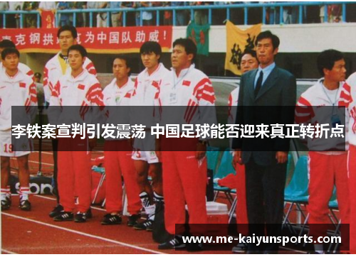 李铁案宣判引发震荡 中国足球能否迎来真正转折点 李铁案宣判引发震荡 中国足球能否迎来真正转折点