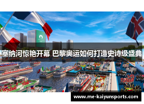 塞纳河惊艳开幕 巴黎奥运如何打造史诗级盛典 塞纳河惊艳开幕 巴黎奥运如何打造史诗级盛典