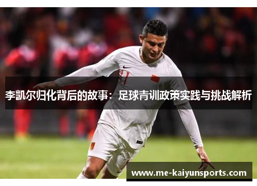 李凯尔归化背后的故事:足球青训政策实践与挑战解析 李凯尔归化背后的故事:足球青训政策实践与挑战解析