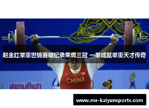 赵金红举重世锦赛破纪录荣膺三冠 一举成就举重天才传奇 赵金红举重世锦赛破纪录荣膺三冠 一举成就举重天才传奇