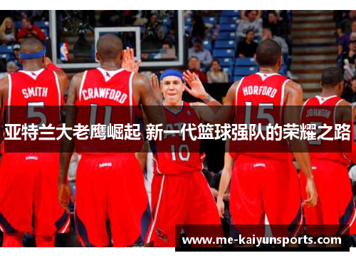 亚特兰大老鹰崛起 新一代篮球强队的荣耀之路 亚特兰大老鹰崛起 新一代篮球强队的荣耀之路