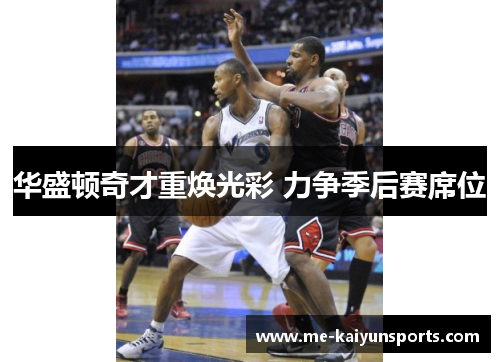 华盛顿奇才重焕光彩 力争季后赛席位 华盛顿奇才重焕光彩 力争季后赛席位