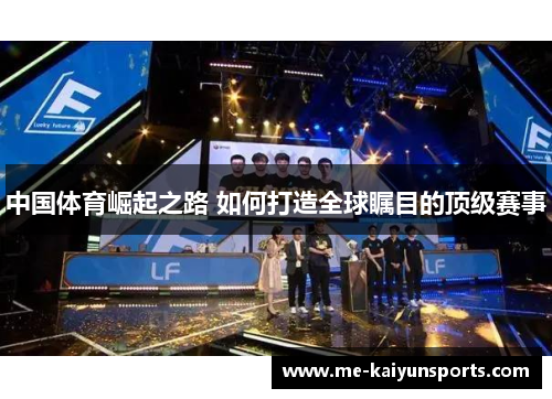 中国体育崛起之路 如何打造全球瞩目的顶级赛事 中国体育崛起之路 如何打造全球瞩目的顶级赛事