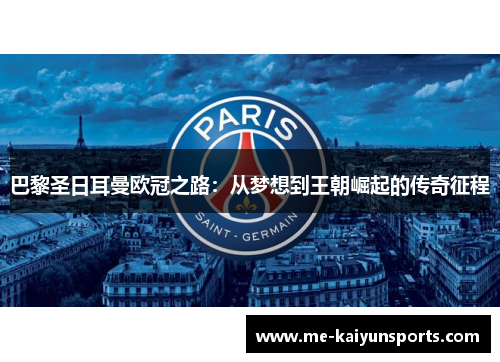 巴黎圣日耳曼欧冠之路:从梦想到王朝崛起的传奇征程 巴黎圣日耳曼欧冠之路:从梦想到王朝崛起的传奇征程