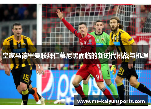 皇家马德里曼联拜仁慕尼黑面临的新时代挑战与机遇 皇家马德里曼联拜仁慕尼黑面临的新时代挑战与机遇