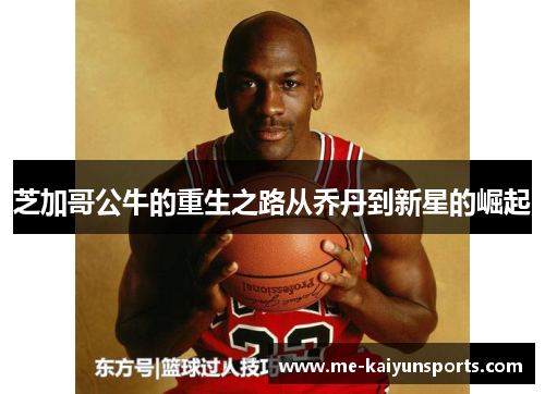 芝加哥公牛的重生之路从乔丹到新星的崛起 芝加哥公牛的重生之路从乔丹到新星的崛起
