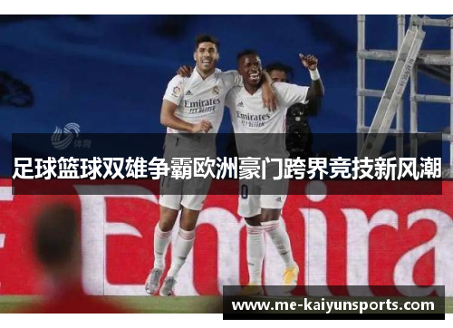 足球篮球双雄争霸欧洲豪门跨界竞技新风潮 足球篮球双雄争霸欧洲豪门跨界竞技新风潮