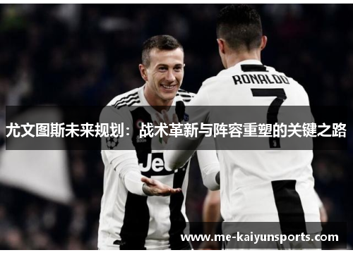 尤文图斯未来规划:战术革新与阵容重塑的关键之路 尤文图斯未来规划:战术革新与阵容重塑的关键之路