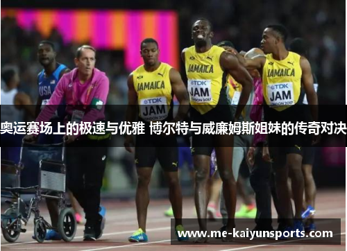 奥运赛场上的极速与优雅 博尔特与威廉姆斯姐妹的传奇对决 奥运赛场上的极速与优雅 博尔特与威廉姆斯姐妹的传奇对决