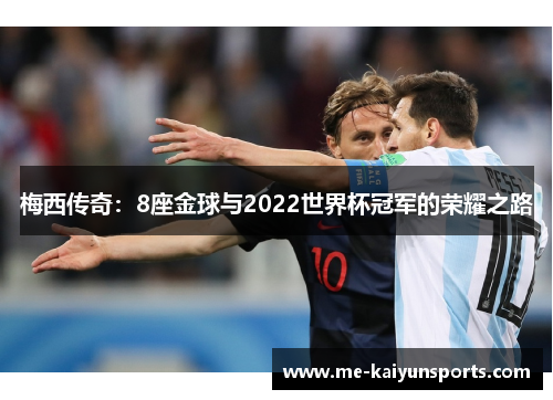 梅西传奇:8座金球与2022世界杯冠军的荣耀之路 梅西传奇:8座金球与2022世界杯冠军的荣耀之路
