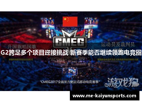 G2跨足多个项目迎接挑战 新赛季能否继续领跑电竞圈 G2跨足多个项目迎接挑战 新赛季能否继续领跑电竞圈