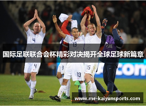 国际足联联合会杯精彩对决揭开全球足球新篇章 国际足联联合会杯精彩对决揭开全球足球新篇章