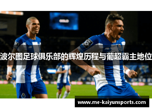 波尔图足球俱乐部的辉煌历程与葡超霸主地位 波尔图足球俱乐部的辉煌历程与葡超霸主地位