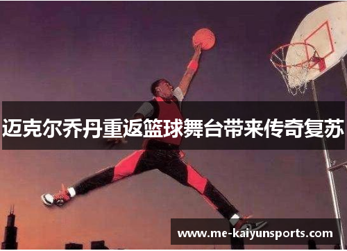 迈克尔乔丹重返篮球舞台带来传奇复苏 迈克尔乔丹重返篮球舞台带来传奇复苏