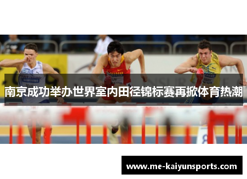 南京成功举办世界室内田径锦标赛再掀体育热潮 南京成功举办世界室内田径锦标赛再掀体育热潮