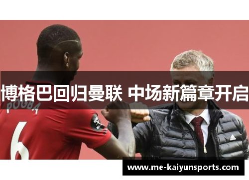 博格巴回归曼联 中场新篇章开启 博格巴回归曼联 中场新篇章开启