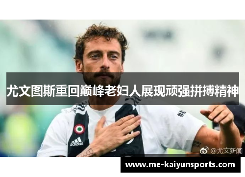尤文图斯重回巅峰老妇人展现顽强拼搏精神 尤文图斯重回巅峰老妇人展现顽强拼搏精神
