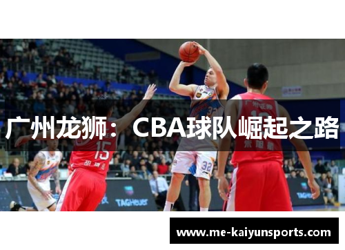 广州龙狮:CBA球队崛起之路 广州龙狮:CBA球队崛起之路