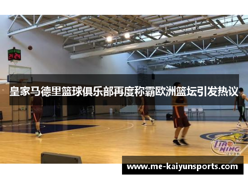 皇家马德里篮球俱乐部再度称霸欧洲篮坛引发热议 皇家马德里篮球俱乐部再度称霸欧洲篮坛引发热议