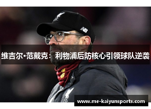 维吉尔·范戴克:利物浦后防核心引领球队逆袭 维吉尔·范戴克:利物浦后防核心引领球队逆袭