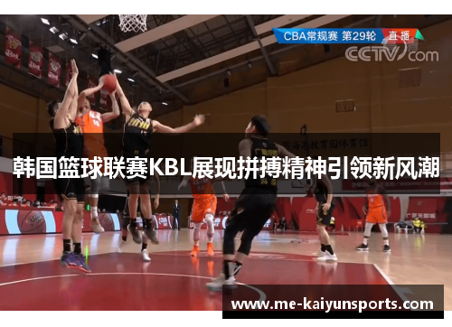 韩国篮球联赛KBL展现拼搏精神引领新风潮 韩国篮球联赛KBL展现拼搏精神引领新风潮