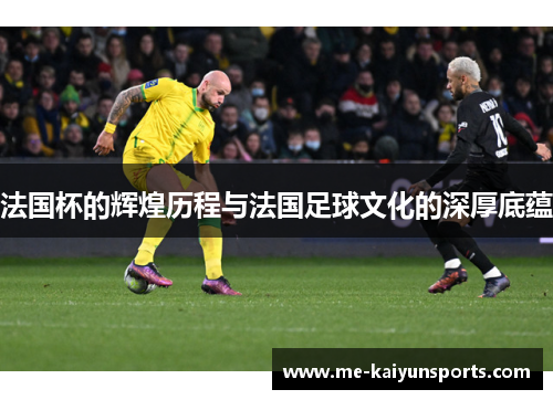 法国杯的辉煌历程与法国足球文化的深厚底蕴 法国杯的辉煌历程与法国足球文化的深厚底蕴