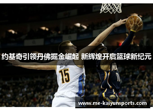 约基奇引领丹佛掘金崛起 新辉煌开启篮球新纪元
