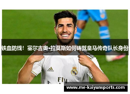 铁血防线!塞尔吉奥·拉莫斯如何铸就皇马传奇队长身份 铁血防线!塞尔吉奥·拉莫斯如何铸就皇马传奇队长身份