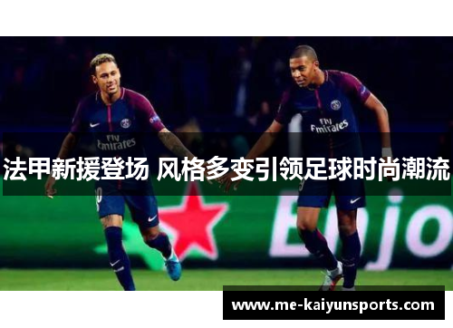 法甲新援登场 风格多变引领足球时尚潮流 法甲新援登场 风格多变引领足球时尚潮流