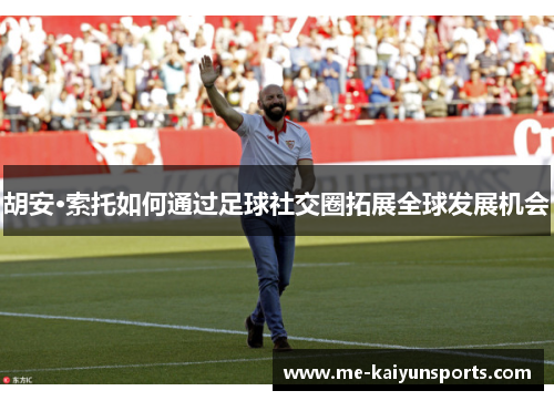 胡安·索托如何通过足球社交圈拓展全球发展机会