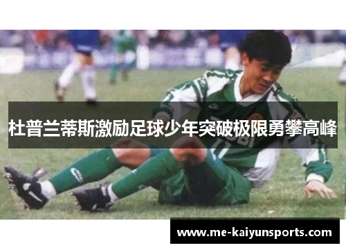 杜普兰蒂斯激励足球少年突破极限勇攀高峰 杜普兰蒂斯激励足球少年突破极限勇攀高峰