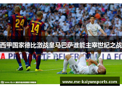 西甲国家德比激战皇马巴萨谁能主宰世纪之战 西甲国家德比激战皇马巴萨谁能主宰世纪之战