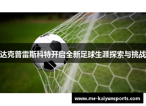 达克普雷斯科特开启全新足球生涯探索与挑战 达克普雷斯科特开启全新足球生涯探索与挑战