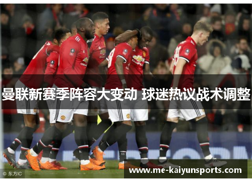 曼联新赛季阵容大变动 球迷热议战术调整
