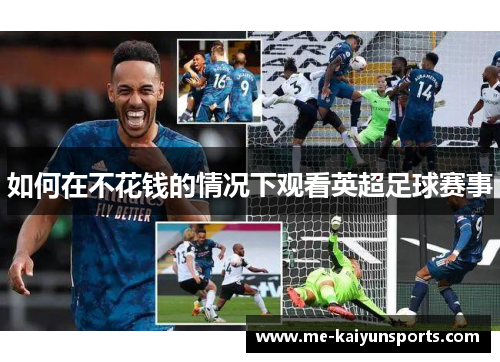如何在不花钱的情况下观看英超足球赛事 如何在不花钱的情况下观看英超足球赛事