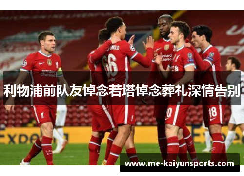 利物浦前队友悼念若塔悼念葬礼深情告别 利物浦前队友悼念若塔悼念葬礼深情告别