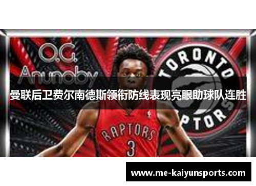 曼联后卫费尔南德斯领衔防线表现亮眼助球队连胜 曼联后卫费尔南德斯领衔防线表现亮眼助球队连胜