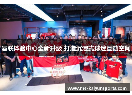 曼联体验中心全新升级 打造沉浸式球迷互动空间 曼联体验中心全新升级 打造沉浸式球迷互动空间