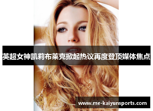 英超女神凯莉布莱克掀起热议再度登顶媒体焦点 英超女神凯莉布莱克掀起热议再度登顶媒体焦点